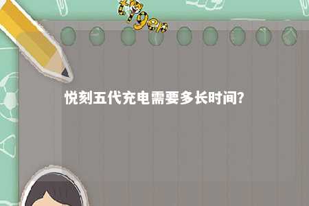 悦刻五代充电需要多长时间
？ 